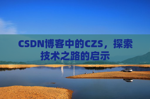CSDN博客中的CZS，探索技术之路的启示